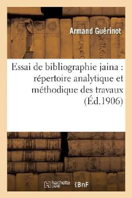 Essai de Bibliographie Jaina: Répertoire Analytique Et Méthodique Des Travaux Relatifs Au Jainisme by Armand Guérinot