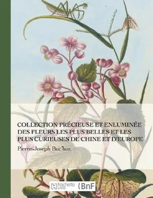 Collection Précieuse Et Enluminée Des Fleurs Les Plus Belles Et Plus Curieuses de Chine Et Europe by Pierre-Joseph Buc'hoz