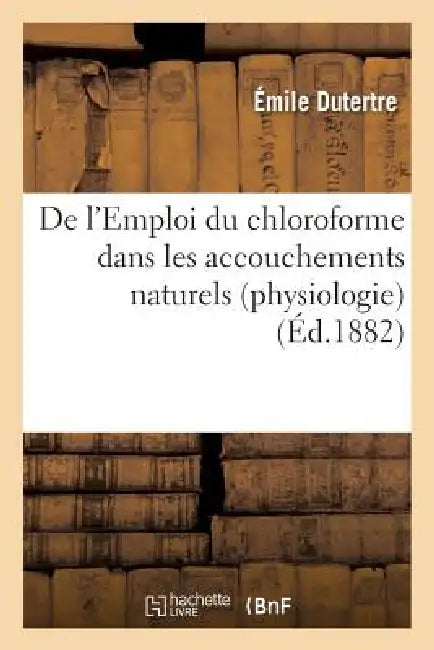 de l'Emploi Du Chloroforme Dans Les Accouchements Naturels (Physiologie) by Émile Dutertre
