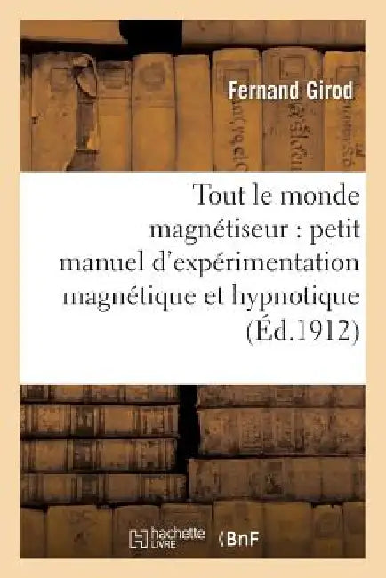 Tout Le Monde Magnétiseur: Petit Manuel d'Expérimentation Magnétique Et Hypnotique by Fernand Girod