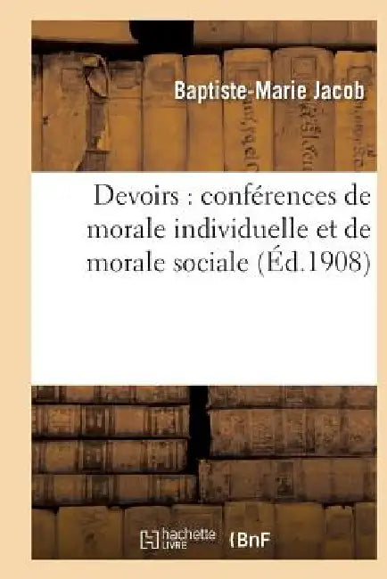 Devoirs: Conférences de Morale Individuelle Et de Morale Sociale by Baptiste-Marie Jacob