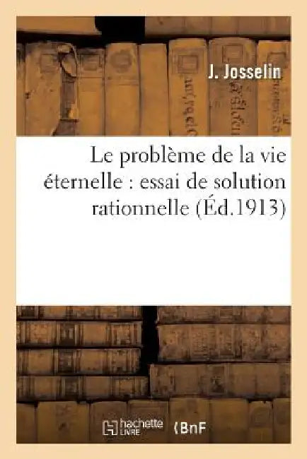 Le Problème de la Vie Éternelle: Essai de Solution Rationnelle by J. Josselin