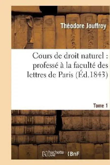Cours de Droit Naturel: Professé À La Faculté Des Lettres de Paris. T. 1 by Théodore Jouffroy