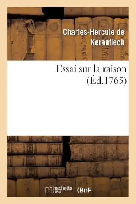 Essai Sur La Raison, Ou Nouvelle Manière de Résoudre Une Des Plus Difficiles Et Des Plus Belles: Questions de la Philosophie Moderne by Charles-Hercule de Keranflech