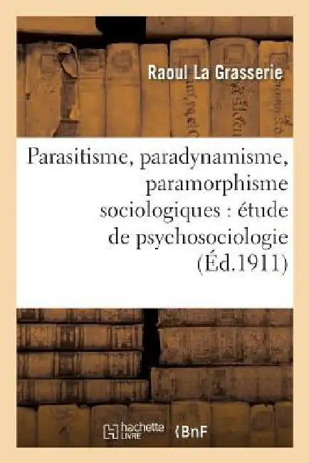 Parasitisme, Paradynamisme, Paramorphisme Sociologiques: Étude de Psychosociologie by Raoul La Grasserie