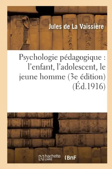 Psychologie Pédagogique: l'Enfant, l'Adolescent, Le Jeune Homme (3e Édition) by Jules de la Vaissière
