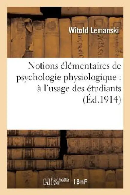 Notions Élémentaires de Psychologie Physiologique: À l'Usage Des Étudiants Et Des Jeunes Médecins by Witold Lemanski