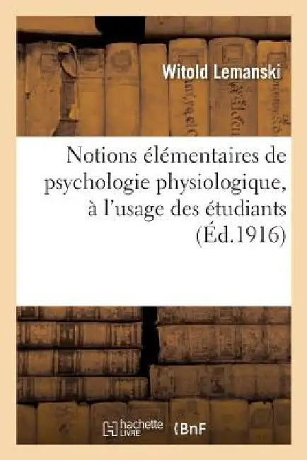 Notions Élémentaires de Psychologie Physiologique, À l'Usage Des Étudiants Et Des Jeunes Médecins by Witold Lemanski