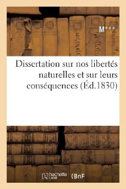 Dissertation Sur Nos Libertés Naturelles Et Sur Leurs Conséquences by M. ****