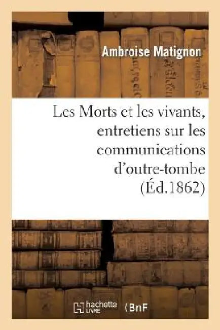 Les Morts Et Les Vivants, Entretiens Sur Les Communications d'Outre-Tombe by Ambroise Matignon