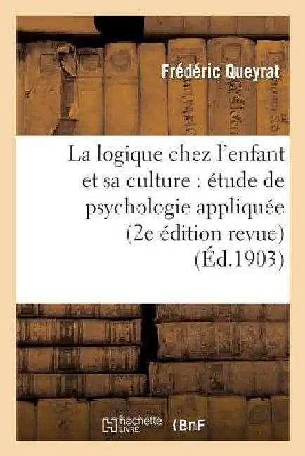 La Logique Chez l'Enfant Et Sa Culture: Étude de Psychologie Appliquée (2e Édition Revue) by Frédéric Queyrat