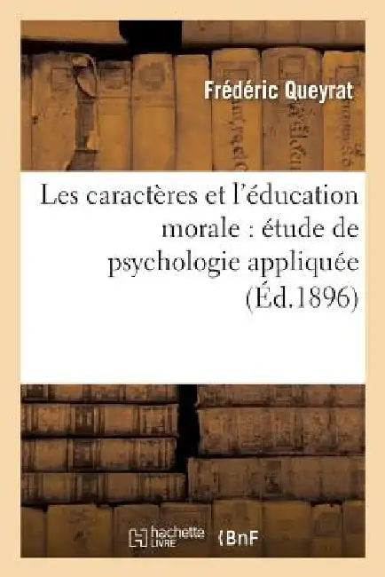Les Caractères Et l'Éducation Morale: Étude de Psychologie Appliquée by Frédéric Queyrat