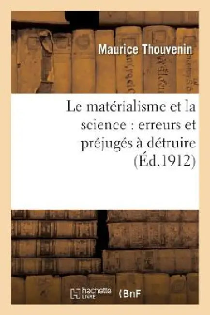 Le Matérialisme Et La Science: Erreurs Et Préjugés À Détruire by Maurice Thouvenin, A. -C -E Fournier
