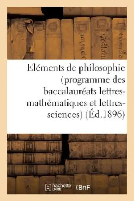 Eléments de Philosophie (Programme Des Baccalauréats Lettres-Mathématiques Et Lettres-Sciences): À l'Usage de la Jeunesse Catholique Des Écoles by Sans Auteur