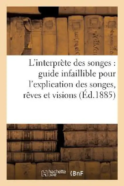 L'Interprète Des Songes: Guide Infaillible Pour l'Explication Des Songes, Rêves Et Visions... by Sans Auteur