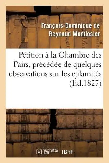 Pétition À La Chambre Des Pairs, Précédée de Quelques Observations Sur Les Calamités: , Objet de la Pétition, Pour Faire Suite Au Mémoire À Consulter by François-Dominique de Reynau Montlosier