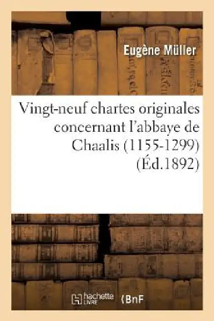 Vingt-Neuf Chartes Originales Concernant l'Abbaye de Chaalis (1155-1299) by Eugène Muller