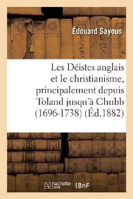 Les Déistes Anglais Et Le Christianisme, Principalement Depuis Toland Jusqu'à Chubb (1696-1738) by Édouard Sayous