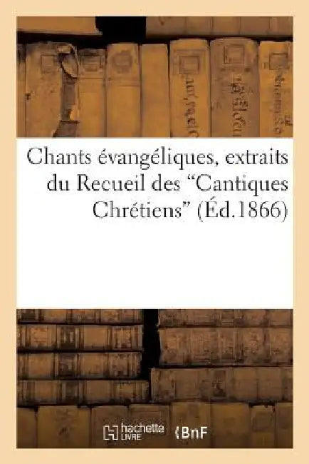 Chants Évangéliques, Extraits Du Recueil Des Cantiques Chrétiens (d'Après La 10e Édition) by Sans Auteur