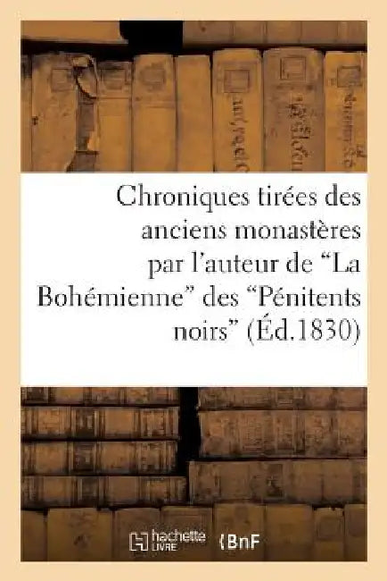 Chroniques Tirées Des Anciens Monastères Par l'Auteur de la Bohémienne Des Pénitents Noirs by Sans Auteur