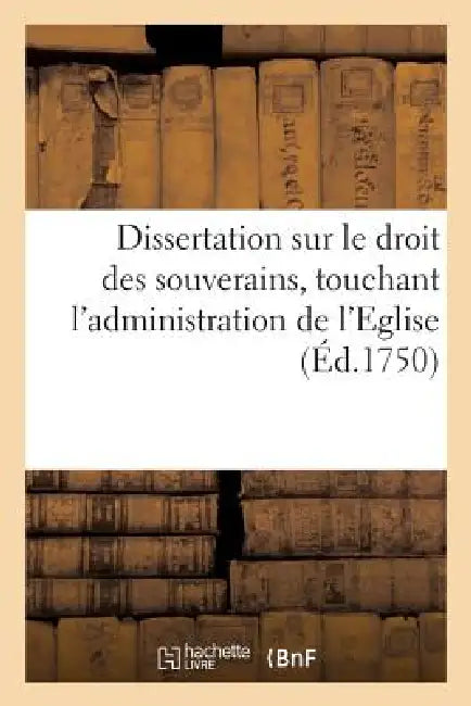 Dissertation Sur Le Droit Des Souverains, Touchant l'Administration de l'Eglise. Revûe & Corrigée by Delpech de Mérinville