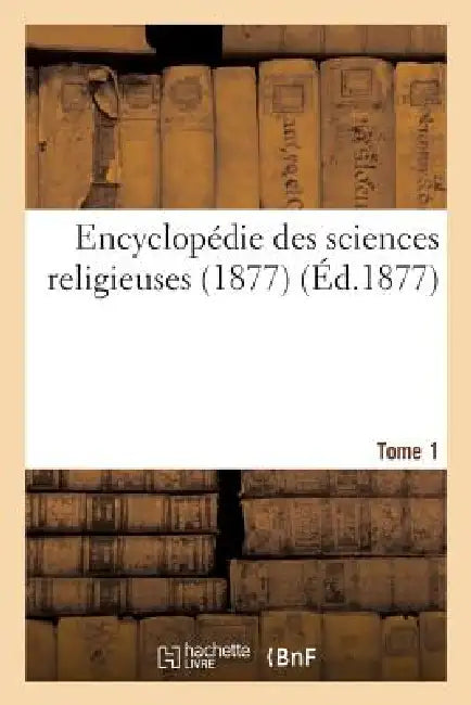 Encyclopédie Des Sciences Religieuses. Tome1 (1877) by Sans Auteur