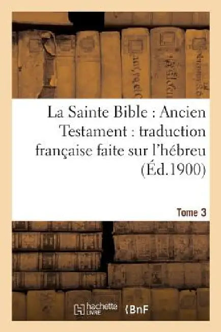 La Sainte Bible: Ancien Testament: Traduction Française Faite Sur l'Hébreu. T3: , Sur Les Septante, La Vulgate Et Autres Versions by Sans Auteur