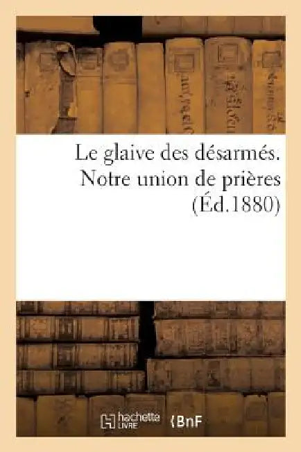 Le Glaive Des Désarmés. Notre Union de Prières by Sans Auteur