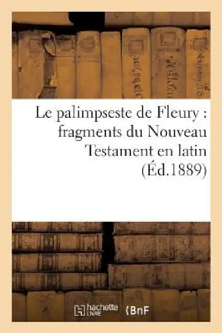Le Palimpseste de Fleury: Fragments Du Nouveau Testament En Latin by Sans Auteur