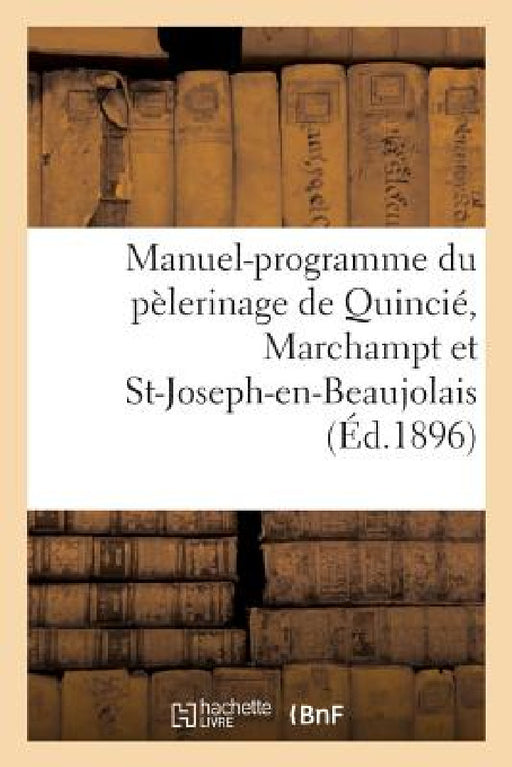 Manuel-Programme Du Pèlerinage de Quincié, Marchampt Et St-Joseph-En-Beaujolais: À Notre-Dame de Fourvière, 7 Juillet 1896 by Sans Auteur