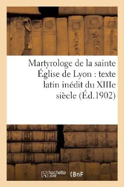 Martyrologe de la Sainte Église de Lyon: Texte Latin Inédit Du Xiiie Siècle by Jean-Baptiste Vanel