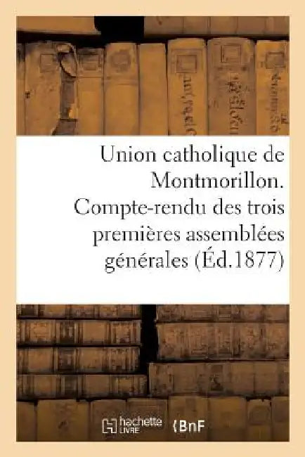 Union Catholique de Montmorillon. Compte-Rendu Des Trois Premières Assemblées Générales by Sans Auteur