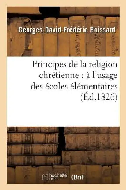 Principes de la Religion Chrétienne: À l'Usage Des Écoles Élémentaires by Georges-David-Frédéric Boissard, Jean-Jacques Goepp