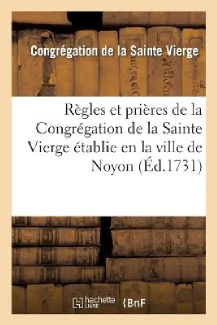 Règles Et Prières de la Congrégation de la Sainte Vierge Établie En La Ville de Noyon: , Pour Les Marchands Et Artisans by Congregation Ste Vierge