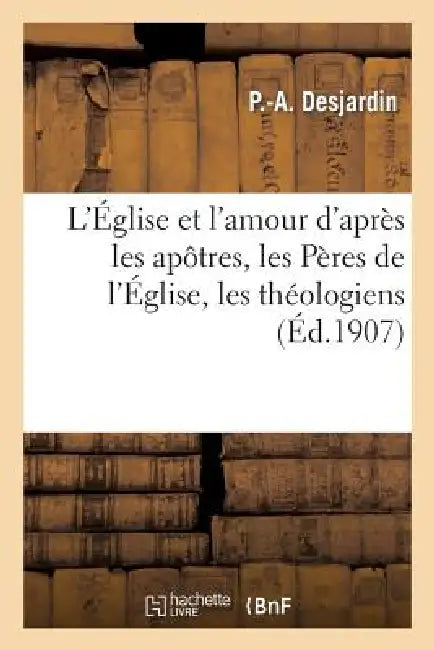 L'Église Et l'Amour d'Après Les Apôtres, Les Pères de l'Église, Les Théologiens: Théologie: Chrétienne by P. -A Desjardin