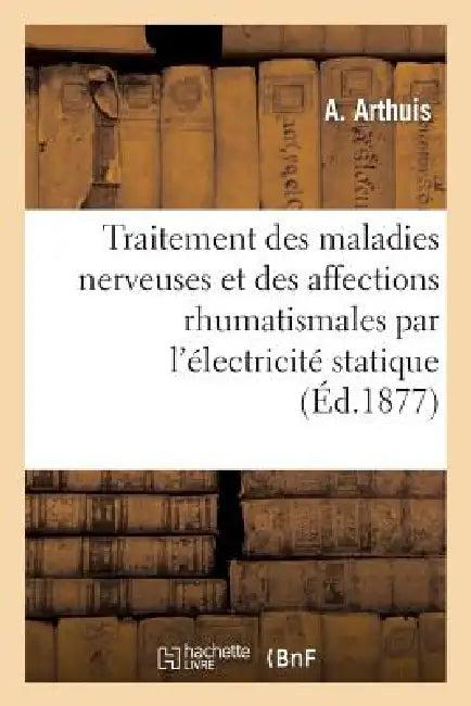 Traitement Des Maladies Nerveuses Et Des Affections Rhumatismales Par l'Électricité Statique by A. Arthuis