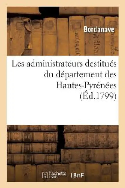 Les Administrateurs Destitués Du Département Des Hautes-Pyrénées, Au Président Du Conseil: Des Anciens by Bordanave, Joseph Vignola, Lafeuillade