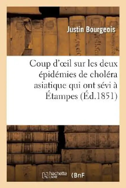 Coup d'Oeil Sur Les Deux Épidémies de Choléra Asiatique Qui Ont Sévi À Étampes: Et Dans Son Arrondissement Pendant Les Années 1832 Et 1849 by Justin Bourgeois