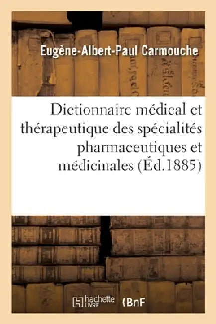 Dictionnaire Médical Et Thérapeutique Des Spécialités Pharmaceutiques Et Médicinales: . Mémorandum Du Médecin-Praticien Pour l'Emploi Des Spécialités by Eugène-Albert-Paul Carmouche