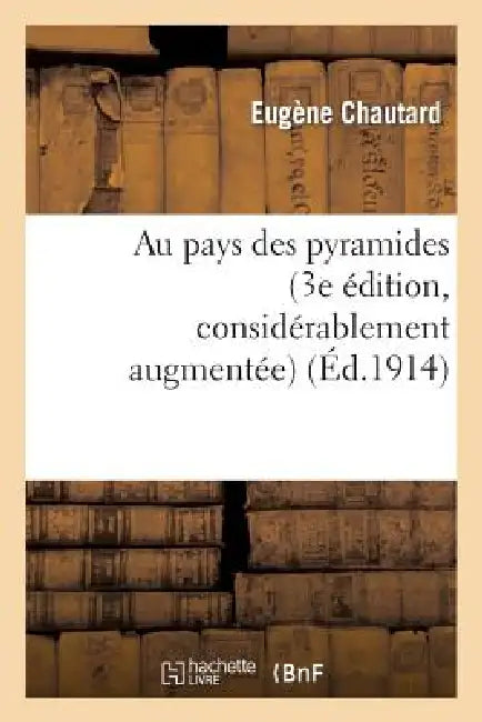 Au Pays Des Pyramides (3e Édition, Considérablement Augmentée, Enrichie de Cartes Et Gravures) by Eugène Chautard