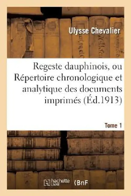 Regeste Dauphinois, Ou Répertoire Chronologique Et Analytique. Tome 1, Fascicule 1-3, Année 140-1203 by Ulysse Chevalier