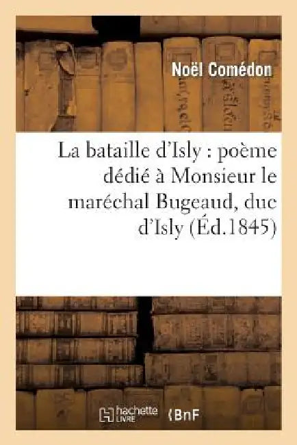 La Bataille d'Isly: Poème Dédié À Monsieur Le Maréchal Bugeaud, Duc d'Isly by Noel Comédon
