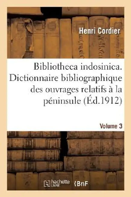 Bibliotheca Indosinica. Dictionnaire Bibliographique Des Ouvrages Relatifs. Volume 3: À La Péninsule Indochinoise by Henri Cordier