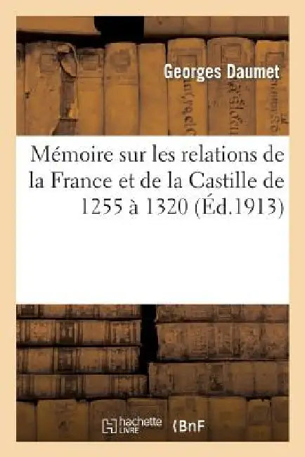 Mémoire Sur Les Relations de la France Et de la Castille de 1255 À 1320 by Georges Daumet