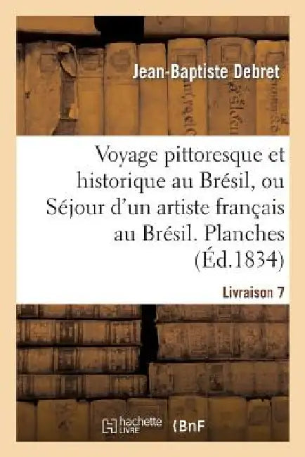 Voyage Pittoresque Et Historique Au Brésil. Livraison 7. Planches: , Ou Séjour d'Un Artiste Français Au Brésil, Depuis 1816 Jusqu'en 1831 Inclusivemen by Jean-Baptiste Debret