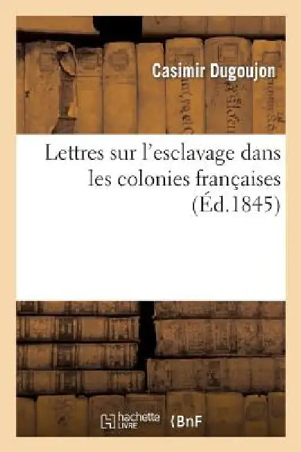 Lettres Sur l'Esclavage Dans Les Colonies Françaises by Casimir Dugoujon