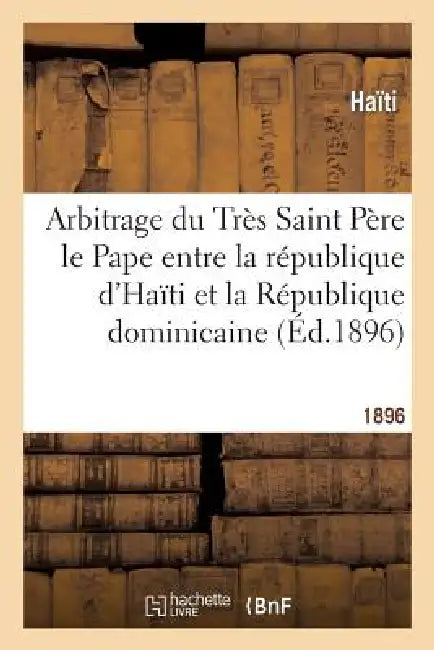 Arbitrage Du Très Saint Père Le Pape Entre La République d'Haïti Et La République Dominicaine: , Sur L' Interprétation de l'Article 4 Du Traité Du 9 N by Haïti, Tribunal d'Arbitrage