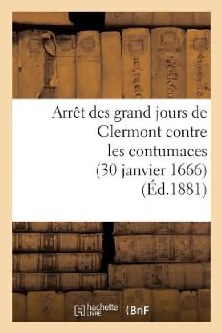 Arrêt Des Grand Jours de Clermont Contre Les Contumaces (30 Janvier 1666) by Sans Auteur