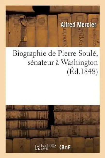 Biographie de Pierre Soulé, Sénateur À Washington by Alfred Mercier