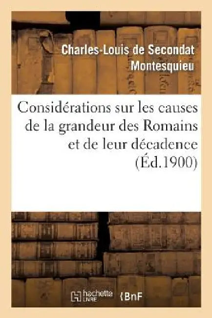 Considérations Sur Les Causes de la Grandeur Des Romains Et de Leur Décadence by Montesquieu